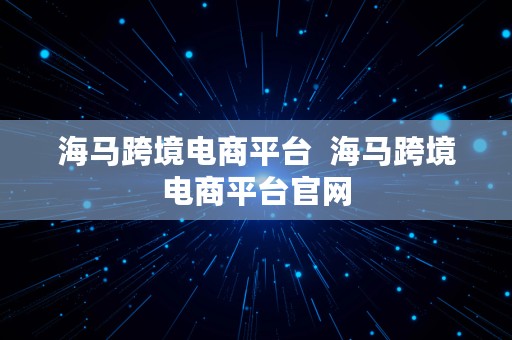 海马跨境电商平台  海马跨境电商平台官网