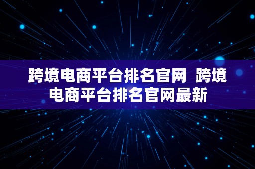 跨境电商平台排名官网  跨境电商平台排名官网最新