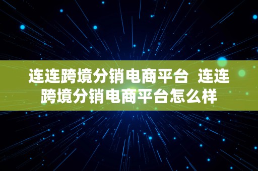 连连跨境分销电商平台  连连跨境分销电商平台怎么样