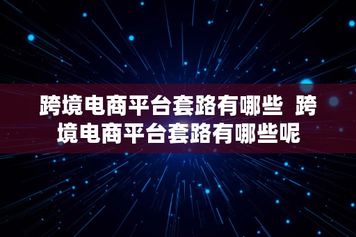 跨境电商平台套路有哪些  跨境电商平台套路有哪些呢