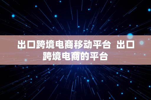 出口跨境电商移动平台  出口跨境电商的平台