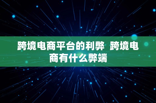 跨境电商平台的利弊  跨境电商有什么弊端