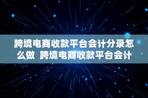 跨境电商收款平台会计分录怎么做  跨境电商收款平台会计分录怎么做的