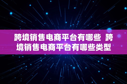 跨境销售电商平台有哪些  跨境销售电商平台有哪些类型