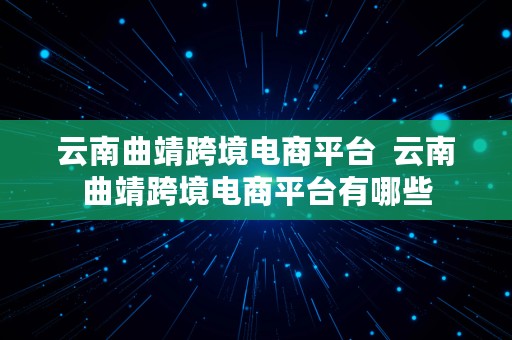 云南曲靖跨境电商平台  云南曲靖跨境电商平台有哪些