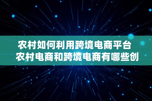 农村如何利用跨境电商平台  农村电商和跨境电商有哪些创业机会