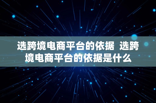 选跨境电商平台的依据  选跨境电商平台的依据是什么