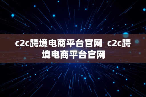 c2c跨境电商平台官网  c2c跨境电商平台官网