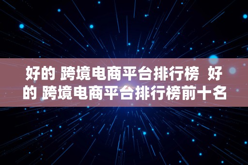 好的 跨境电商平台排行榜  好的 跨境电商平台排行榜前十名