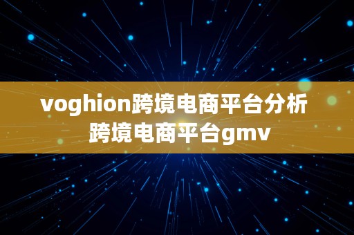 voghion跨境电商平台分析  跨境电商平台gmv