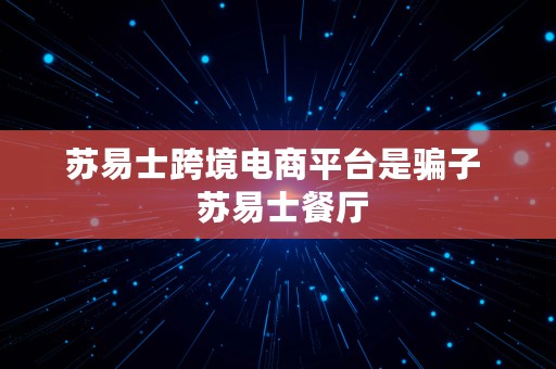 苏易士跨境电商平台是骗子  苏易士餐厅