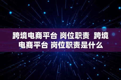 跨境电商平台 岗位职责  跨境电商平台 岗位职责是什么