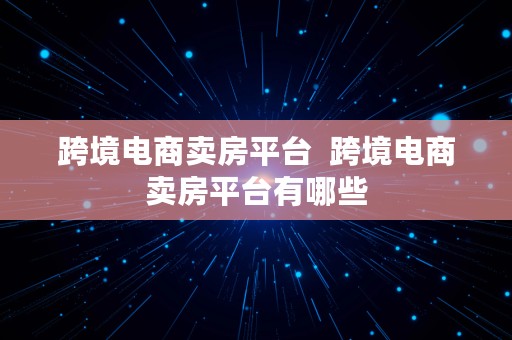 跨境电商卖房平台  跨境电商卖房平台有哪些