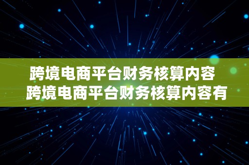 跨境电商平台财务核算内容  跨境电商平台财务核算内容有哪些