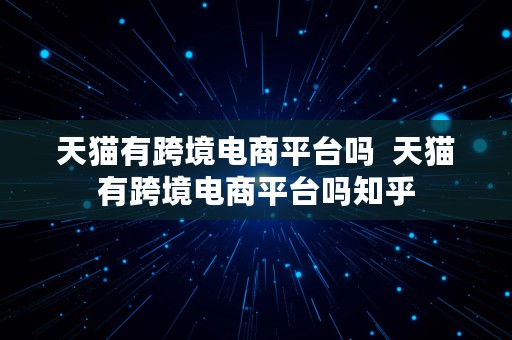 天猫有跨境电商平台吗  天猫有跨境电商平台吗知乎