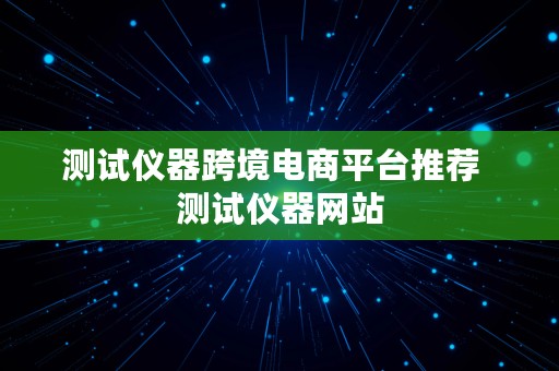 测试仪器跨境电商平台推荐  测试仪器网站