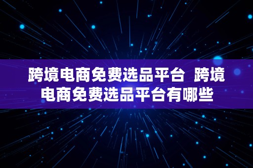 跨境电商免费选品平台  跨境电商免费选品平台有哪些