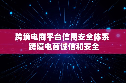 跨境电商平台信用安全体系  跨境电商诚信和安全