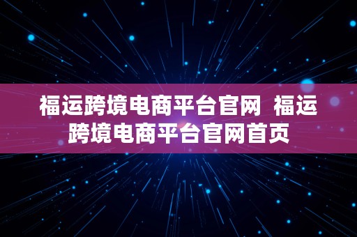 福运跨境电商平台官网  福运跨境电商平台官网首页