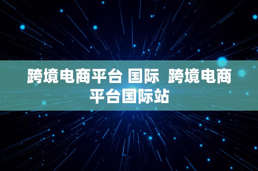 跨境电商平台 国际  跨境电商平台国际站