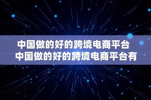 中国做的好的跨境电商平台  中国做的好的跨境电商平台有哪些