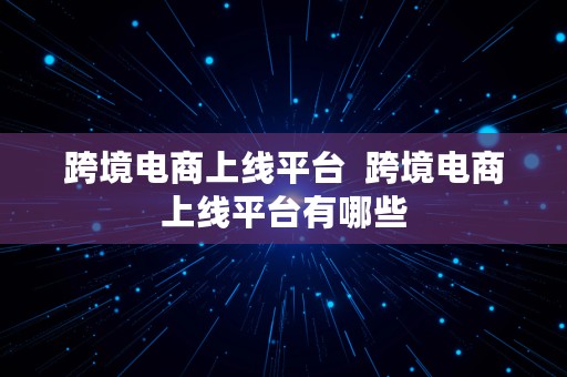 跨境电商上线平台  跨境电商上线平台有哪些