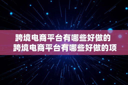 跨境电商平台有哪些好做的  跨境电商平台有哪些好做的项目