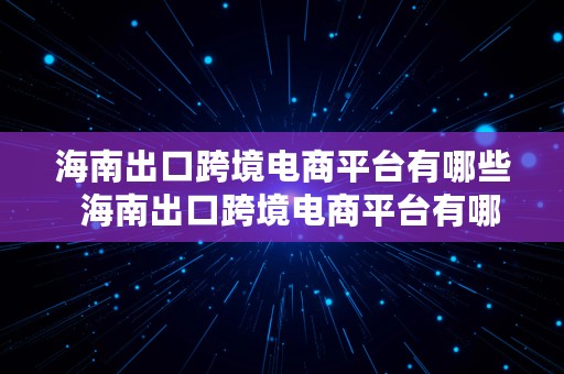 海南出口跨境电商平台有哪些  海南出口跨境电商平台有哪些公司