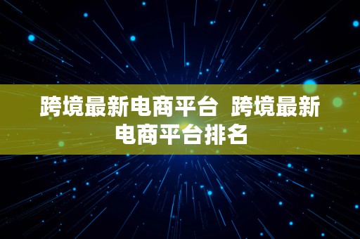 跨境最新电商平台  跨境最新电商平台排名