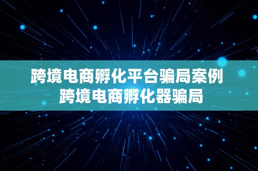 跨境电商孵化平台骗局案例  跨境电商孵化器骗局