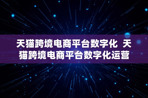 天猫跨境电商平台数字化  天猫跨境电商平台数字化运营