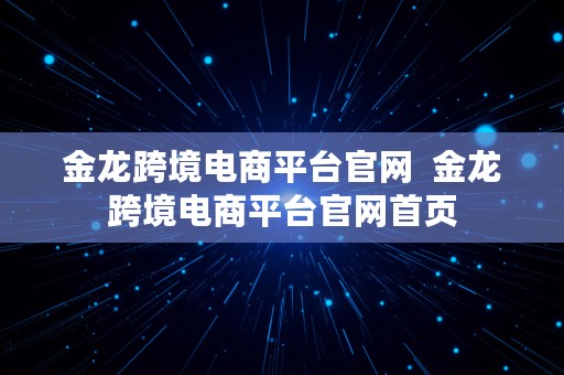 金龙跨境电商平台官网  金龙跨境电商平台官网首页