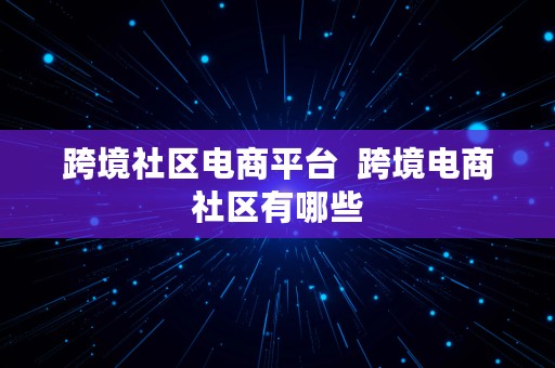 跨境社区电商平台  跨境电商社区有哪些