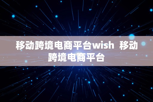 移动跨境电商平台wish  移动跨境电商平台