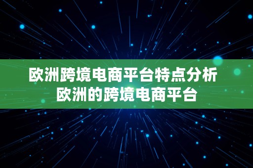 欧洲跨境电商平台特点分析  欧洲的跨境电商平台