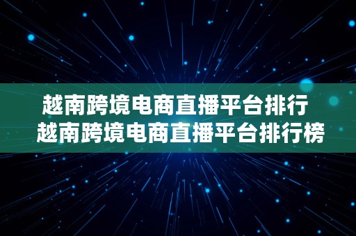 越南跨境电商直播平台排行  越南跨境电商直播平台排行榜