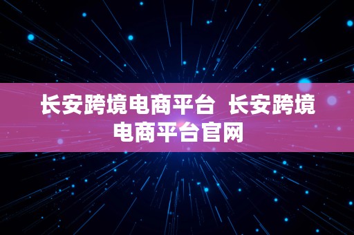 长安跨境电商平台  长安跨境电商平台官网