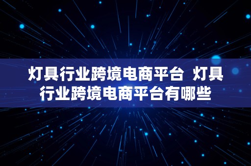 灯具行业跨境电商平台  灯具行业跨境电商平台有哪些