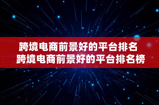 跨境电商前景好的平台排名  跨境电商前景好的平台排名榜