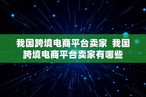 我国跨境电商平台卖家  我国跨境电商平台卖家有哪些