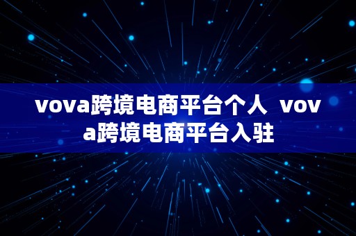 vova跨境电商平台个人  vova跨境电商平台入驻