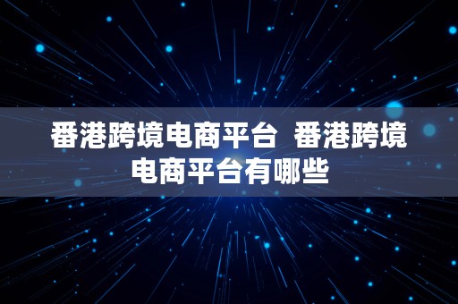 番港跨境电商平台  番港跨境电商平台有哪些