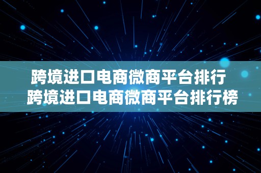 跨境进口电商微商平台排行  跨境进口电商微商平台排行榜最新