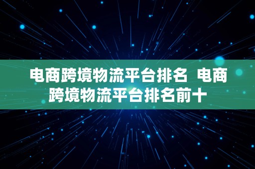 电商跨境物流平台排名  电商跨境物流平台排名前十