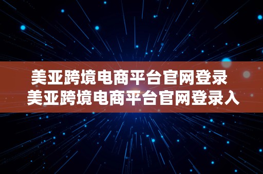 美亚跨境电商平台官网登录  美亚跨境电商平台官网登录入口