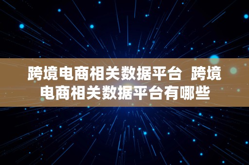 跨境电商相关数据平台  跨境电商相关数据平台有哪些