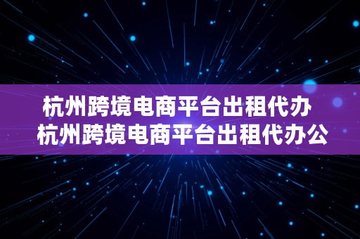 杭州跨境电商平台出租代办  杭州跨境电商平台出租代办公司