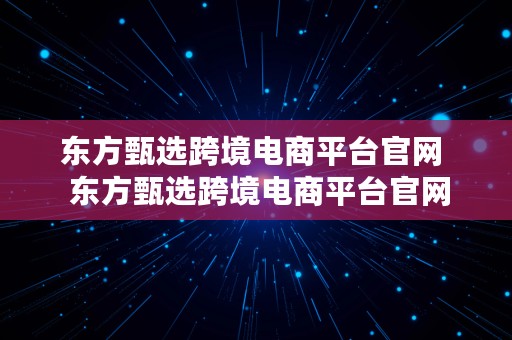 东方甄选跨境电商平台官网  东方甄选跨境电商平台官网