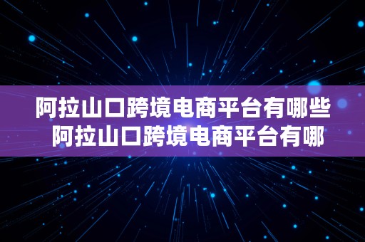 阿拉山口跨境电商平台有哪些  阿拉山口跨境电商平台有哪些公司