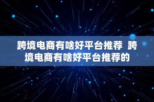 跨境电商有啥好平台推荐  跨境电商有啥好平台推荐的